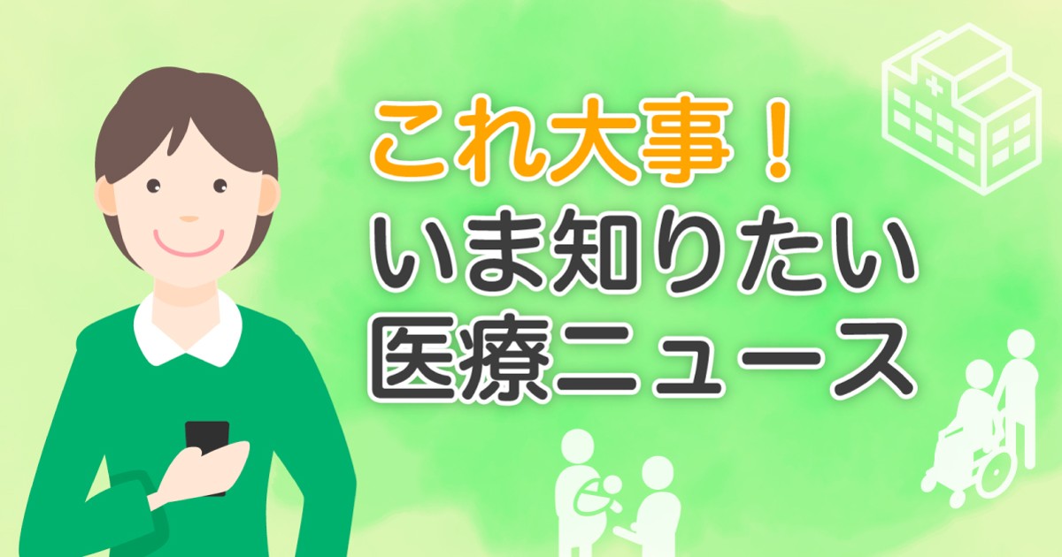 これ大事！いま知りたい医療ニュース