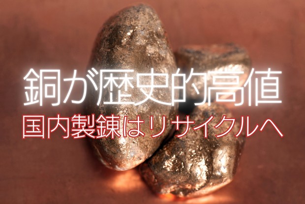 鉱物大争奪戦：銅が歴史的高値 国内製錬はリサイクルへ 伊藤奈々恵